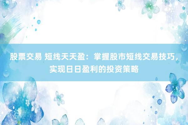 股票交易 短线天天盈：掌握股市短线交易技巧，实现日日盈利的投资策略