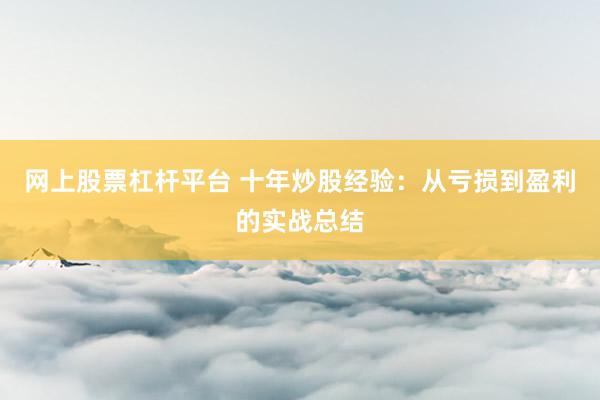 网上股票杠杆平台 十年炒股经验：从亏损到盈利的实战总结