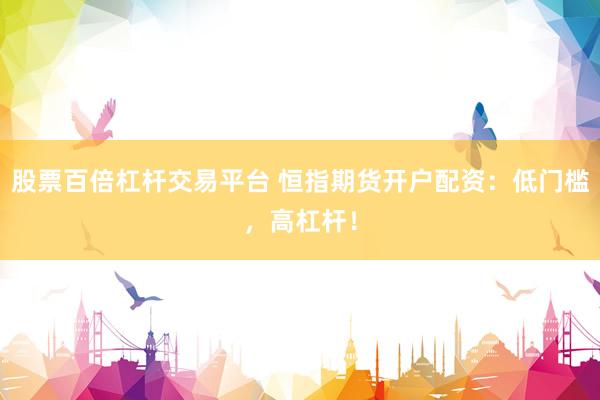 股票百倍杠杆交易平台 恒指期货开户配资：低门槛，高杠杆！