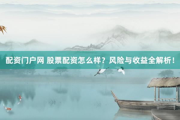 配资门户网 股票配资怎么样？风险与收益全解析！
