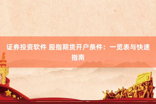 证券投资软件 股指期货开户条件：一览表与快速指南