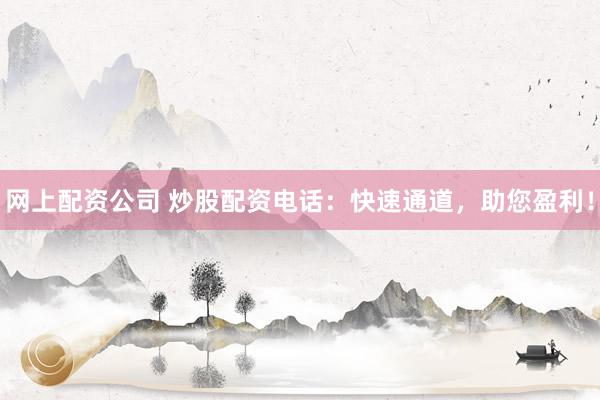 网上配资公司 炒股配资电话：快速通道，助您盈利！