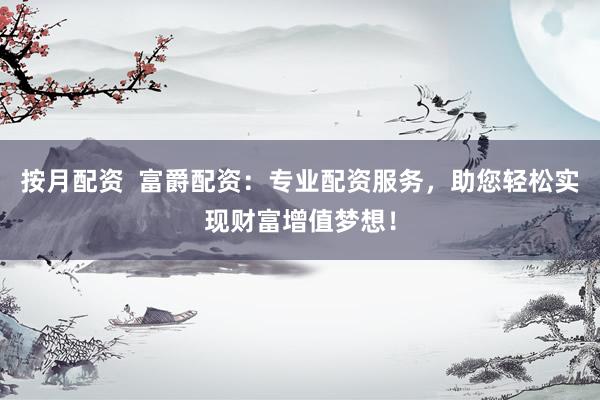 按月配资  富爵配资：专业配资服务，助您轻松实现财富增值梦想！