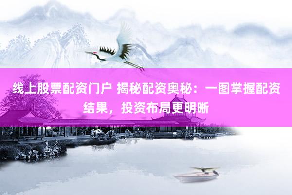 线上股票配资门户 揭秘配资奥秘：一图掌握配资结果，投资布局更明晰