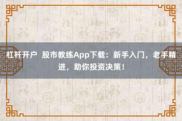 杠杆开户  股市教练App下载：新手入门，老手精进，助你投资决策！