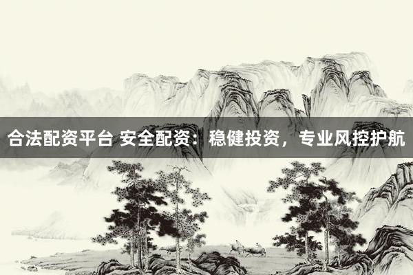合法配资平台 安全配资：稳健投资，专业风控护航