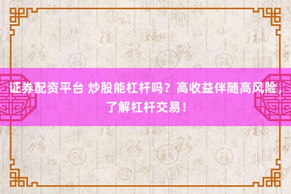 证券配资平台 炒股能杠杆吗？高收益伴随高风险，了解杠杆交易！
