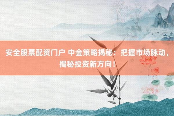 安全股票配资门户 中金策略揭秘：把握市场脉动，揭秘投资新方向！