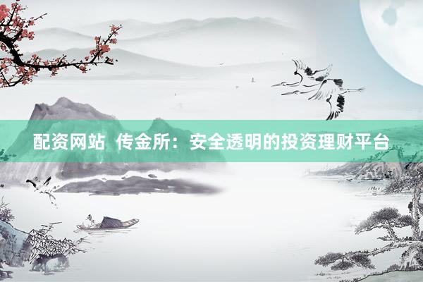配资网站  传金所：安全透明的投资理财平台