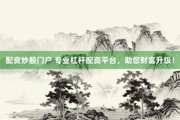配资炒股门户 专业杠杆配资平台，助您财富升级！