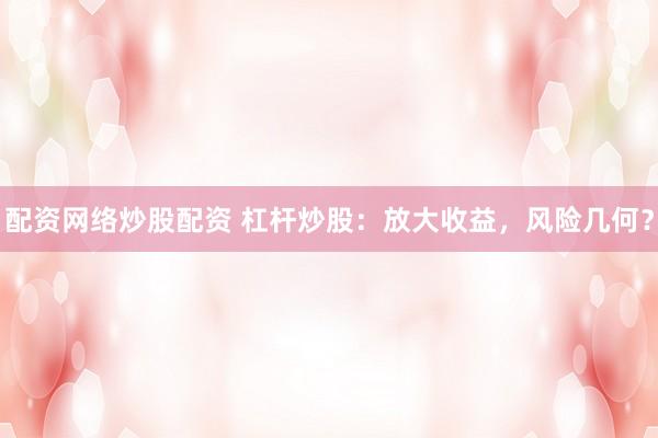 配资网络炒股配资 杠杆炒股：放大收益，风险几何？