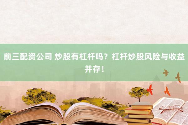 前三配资公司 炒股有杠杆吗？杠杆炒股风险与收益并存！