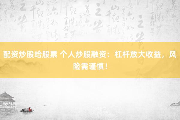 配资炒股给股票 个人炒股融资：杠杆放大收益，风险需谨慎！