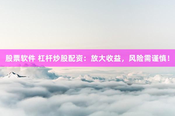 股票软件 杠杆炒股配资：放大收益，风险需谨慎！