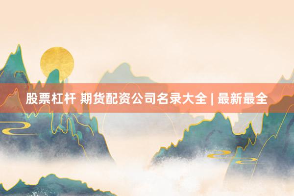股票杠杆 期货配资公司名录大全 | 最新最全