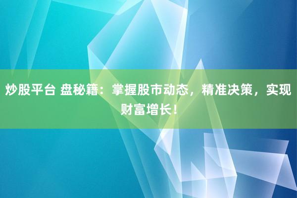 炒股平台 盘秘籍：掌握股市动态，精准决策，实现财富增长！