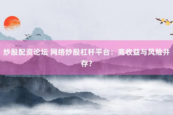 炒股配资论坛 网络炒股杠杆平台：高收益与风险并存？