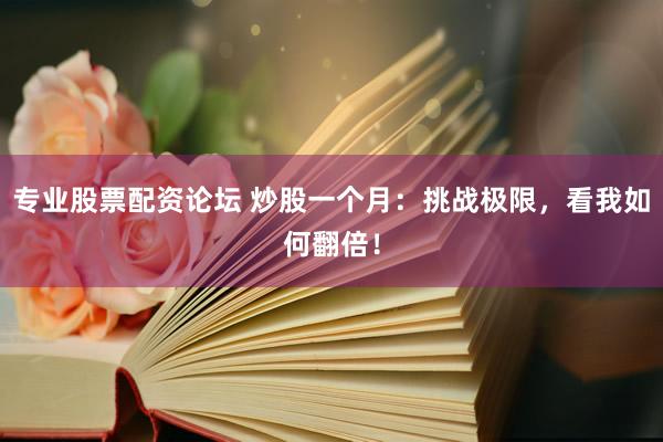 专业股票配资论坛 炒股一个月：挑战极限，看我如何翻倍！