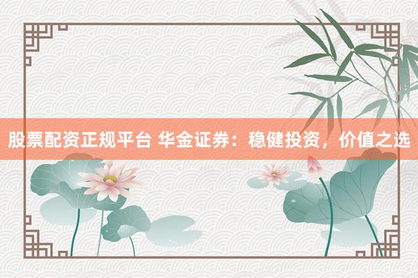 股票配资正规平台 华金证券：稳健投资，价值之选