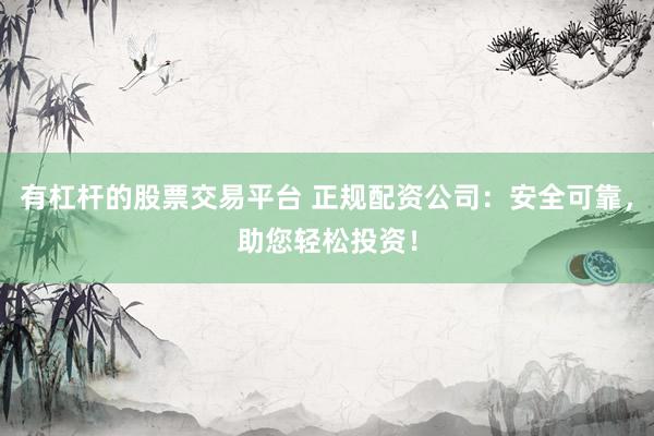 有杠杆的股票交易平台 正规配资公司：安全可靠，助您轻松投资！