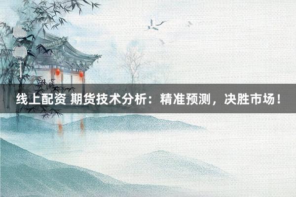 线上配资 期货技术分析:精准预测,决胜市场!