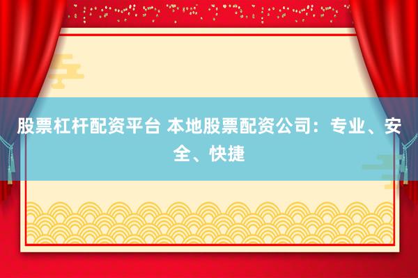 股票杠杆配资平台 本地股票配资公司:专业、安全、快捷