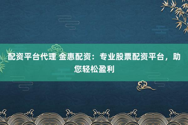 配资平台代理 金惠配资:专业股票配资平台,助您轻松盈利