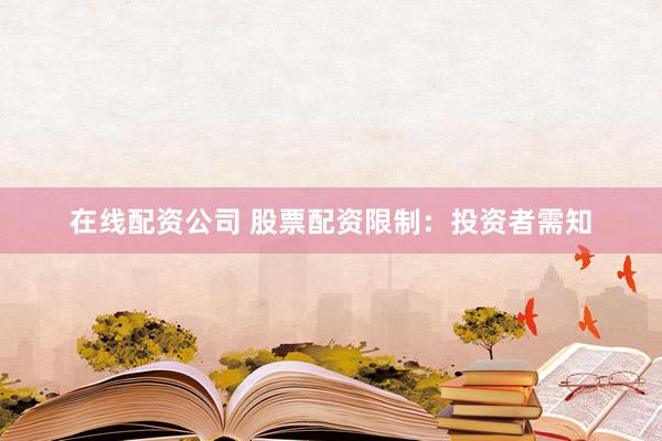 在线配资公司 股票配资限制:投资者需知