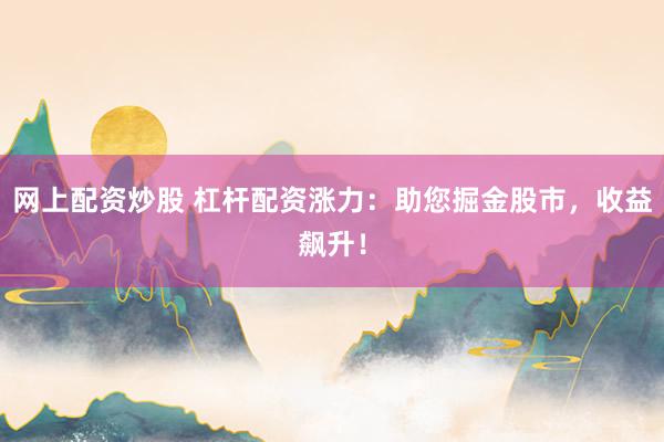 网上配资炒股 杠杆配资涨力：助您掘金股市，收益飙升！