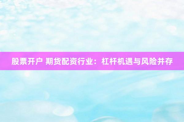 股票开户 期货配资行业：杠杆机遇与风险并存