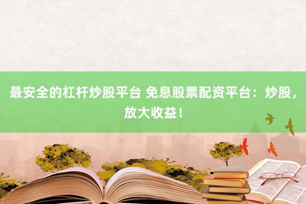 最安全的杠杆炒股平台 免息股票配资平台:炒股,放大收益!