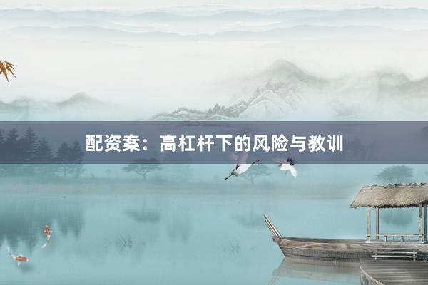 配资案：高杠杆下的风险与教训