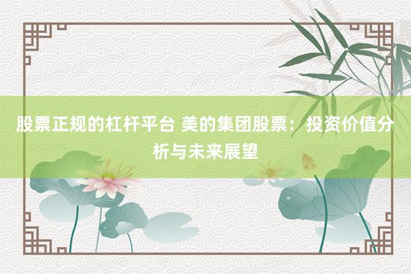 股票正规的杠杆平台 美的集团股票：投资价值分析与未来展望