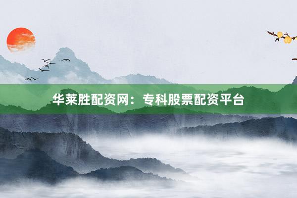 华莱胜配资网:专科股票配资平台