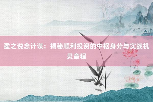 盈之说念计谋：揭秘顺利投资的中枢身分与实战机灵章程