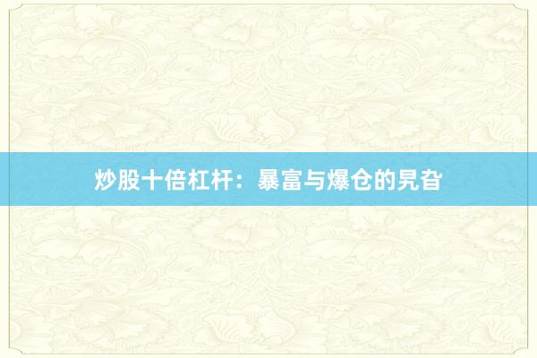 炒股十倍杠杆：暴富与爆仓的旯旮