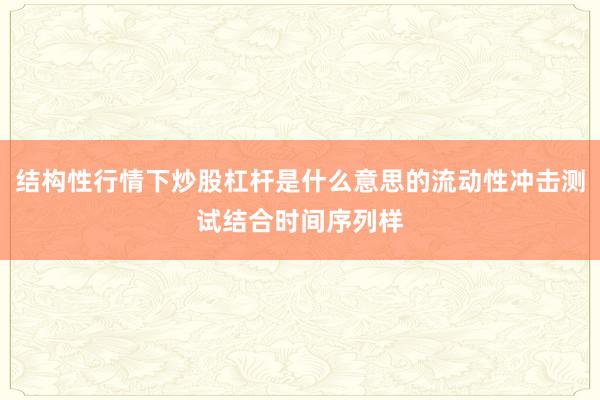结构性行情下炒股杠杆是什么意思的流动性冲击测试结合时间序列样