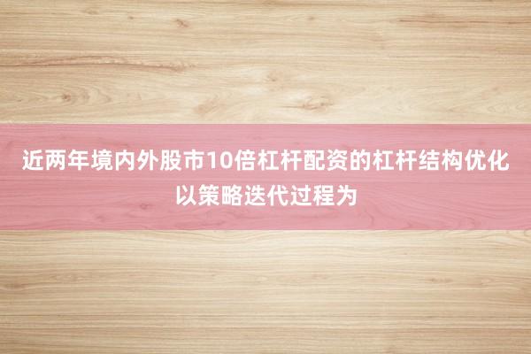 近两年境内外股市10倍杠杆配资的杠杆结构优化以策略迭代过程为