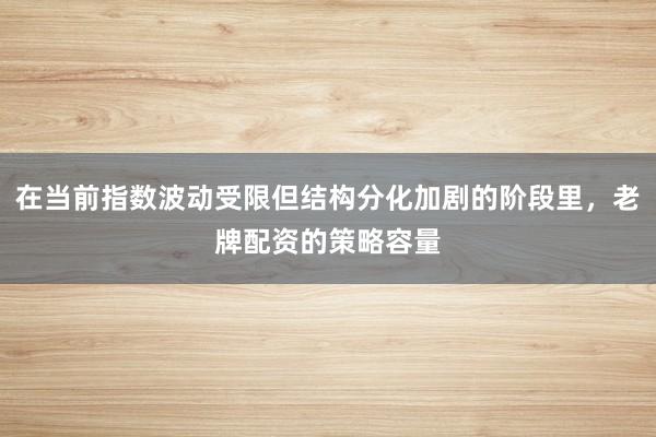 在当前指数波动受限但结构分化加剧的阶段里,老牌配资的策略容量