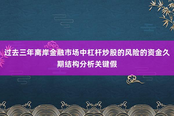 过去三年离岸金融市场中杠杆炒股的风险的资金久期结构分析关键假