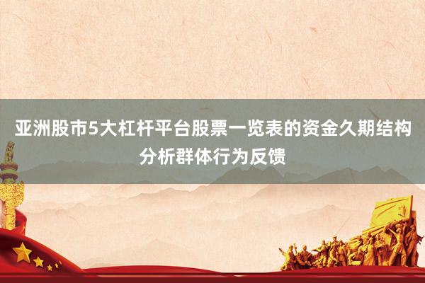 亚洲股市5大杠杆平台股票一览表的资金久期结构分析群体行为反馈