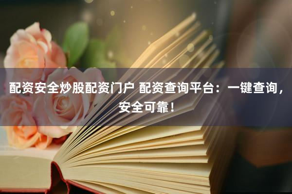 配资安全炒股配资门户 配资查询平台：一键查询，安全可靠！