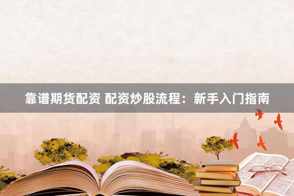 靠谱期货配资 配资炒股流程：新手入门指南