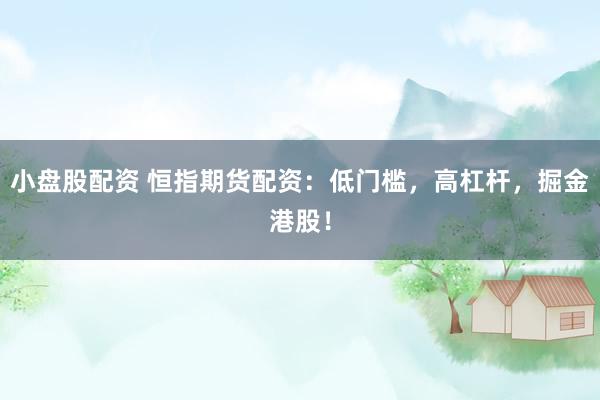 小盘股配资 恒指期货配资：低门槛，高杠杆，掘金港股！